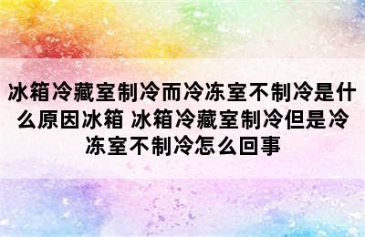 冰箱冷藏室制冷而冷冻室不制冷是什么原因冰箱 冰箱冷藏室制冷但是冷冻室不制冷怎么回事